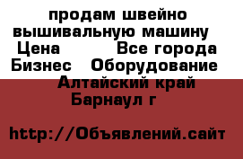 продам швейно-вышивальную машину › Цена ­ 200 - Все города Бизнес » Оборудование   . Алтайский край,Барнаул г.